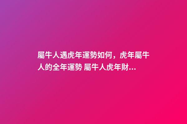 屬牛人遇虎年運勢如何，虎年屬牛人的全年運勢 屬牛人虎年財運-第1張-觀點-玄機派